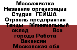 Массажистка › Название организации ­ Студия "ГЕЙША" › Отрасль предприятия ­ Танцы › Минимальный оклад ­ 70 000 - Все города Работа » Вакансии   . Московская обл.,Климовск г.